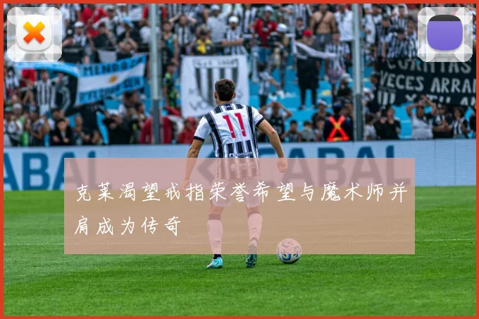 克莱渴望戒指荣誉希望与魔术师并肩成为传奇