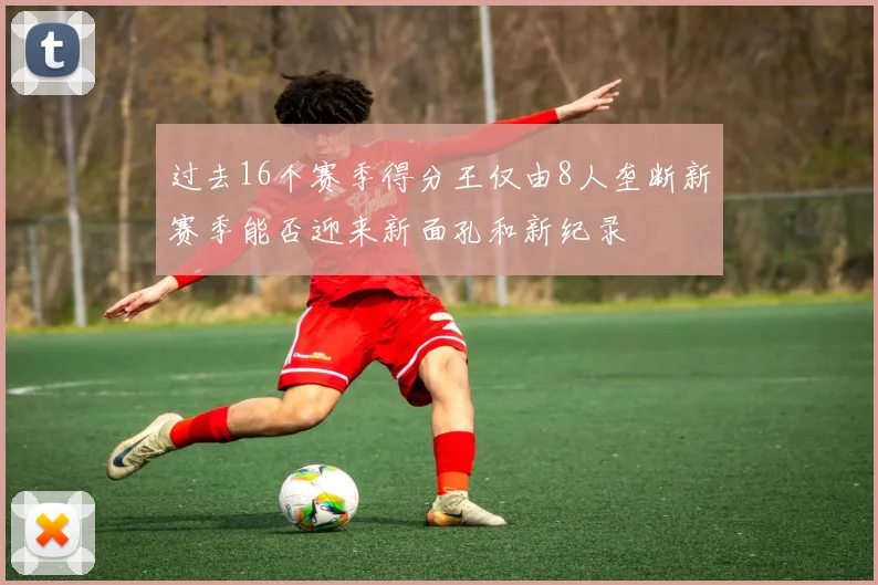 过去16个赛季得分王仅由8人垄断新赛季能否迎来新面孔和新纪录