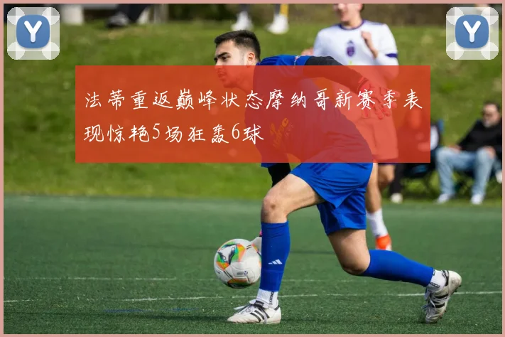 法蒂重返巅峰状态摩纳哥新赛季表现惊艳5场狂轰6球
