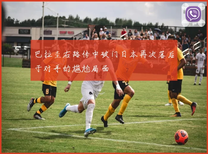 巴拉圭右路传中破门日本再次落后于对手的尴尬局面