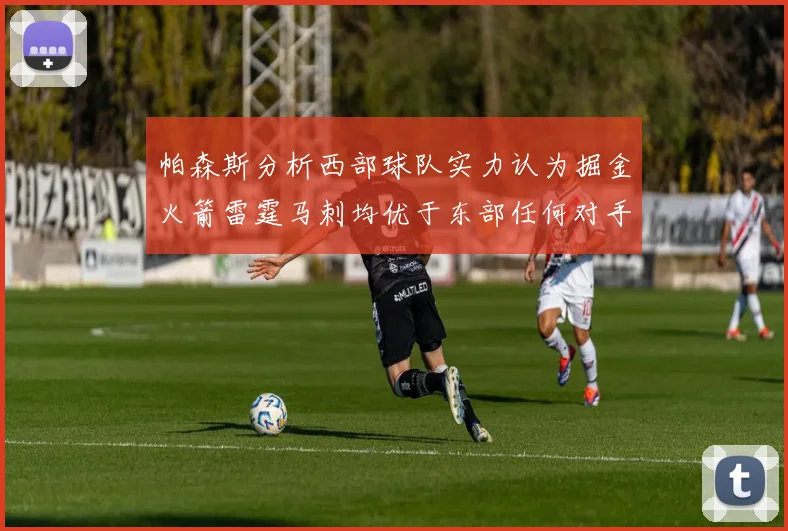 帕森斯分析西部球队实力认为掘金火箭雷霆马刺均优于东部任何对手