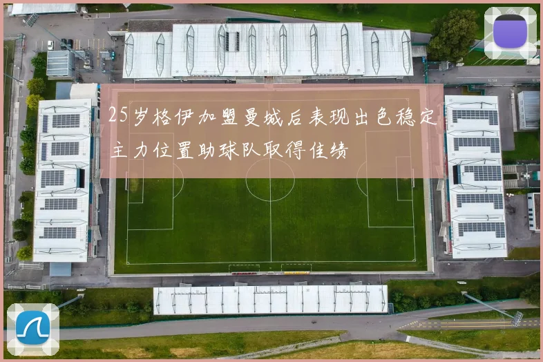 25岁格伊加盟曼城后表现出色稳定主力位置助球队取得佳绩