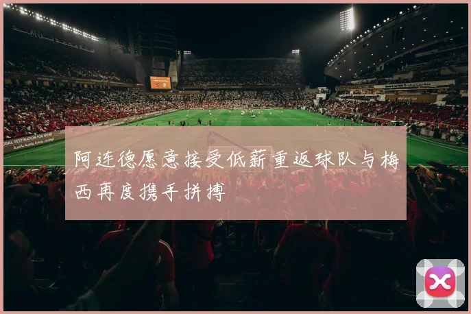 阿连德愿意接受低薪重返球队与梅西再度携手拼搏