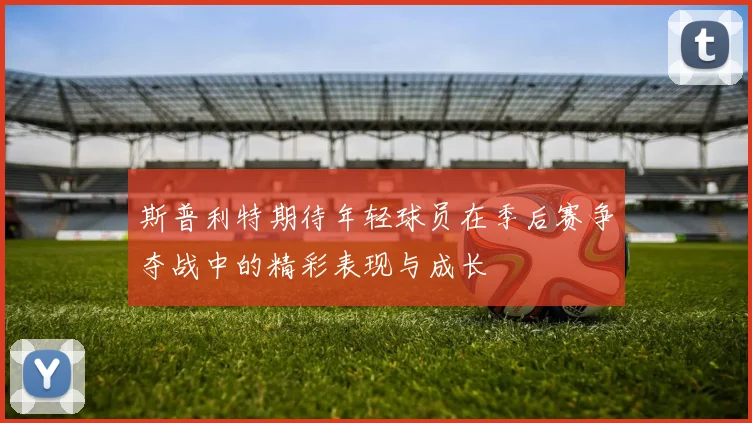 斯普利特期待年轻球员在季后赛争夺战中的精彩表现与成长