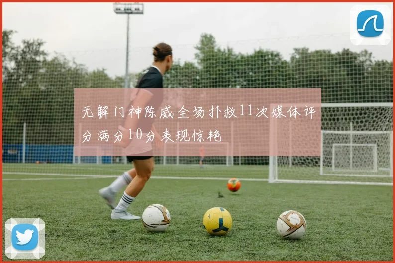 无解门神陈威全场扑救11次媒体评分满分10分表现惊艳