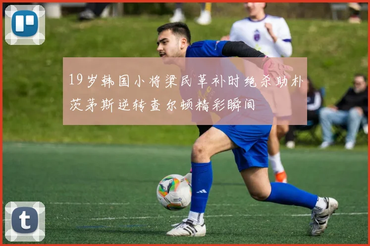 19岁韩国小将梁民革补时绝杀助朴茨茅斯逆转查尔顿精彩瞬间