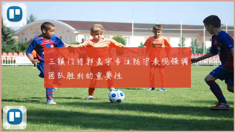 三镇门将郭嘉宇专注防守表现强调团队胜利的重要性