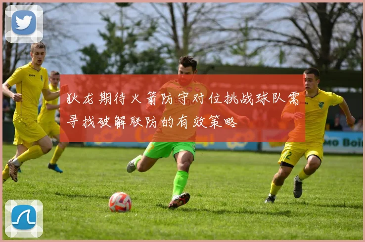 狄龙期待火箭防守对位挑战球队需寻找破解联防的有效策略